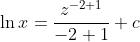 \ln {x}=\frac{z^{-2+1}}{-2+1}+c